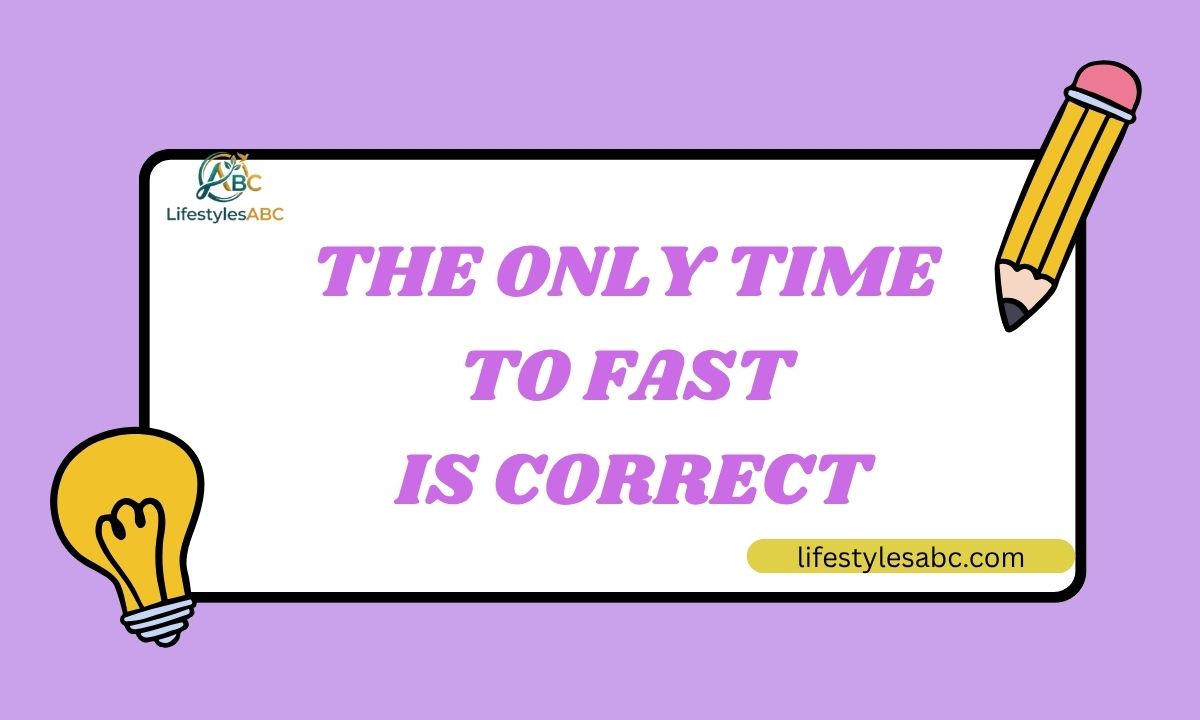 The Only Time To Fast Is Correct